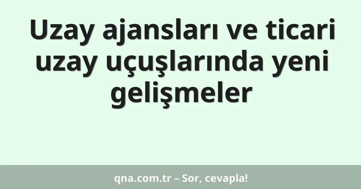 Uzay ajansları ve ticari uzay uçuşlarında yeni gelişmeler