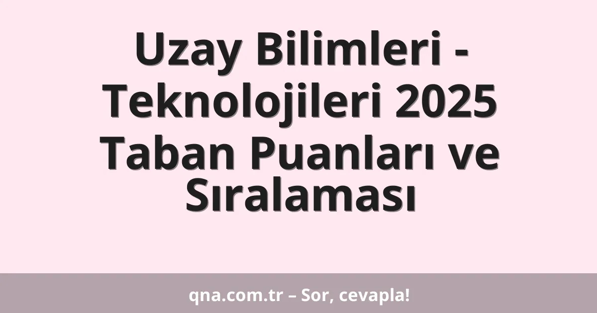 Uzay Bilimleri - Teknolojileri 2025 Taban Puanları ve Sıralaması