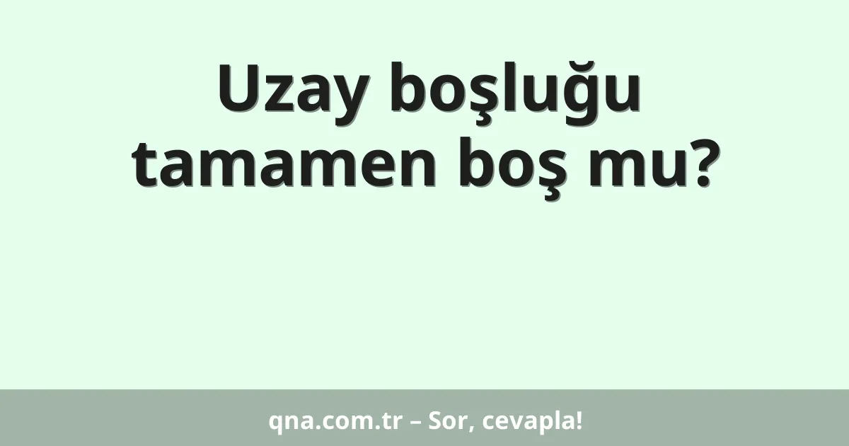 Uzay boşluğu tamamen boş mu?