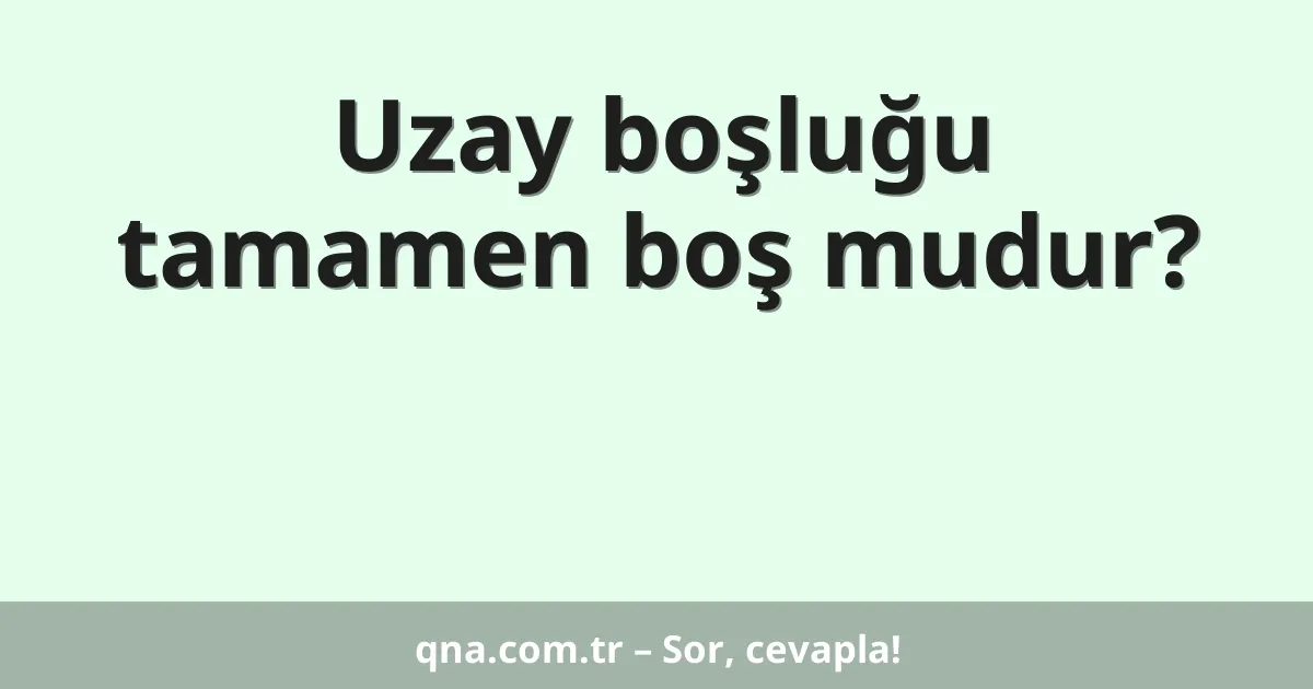 Uzay boşluğu tamamen boş mudur?