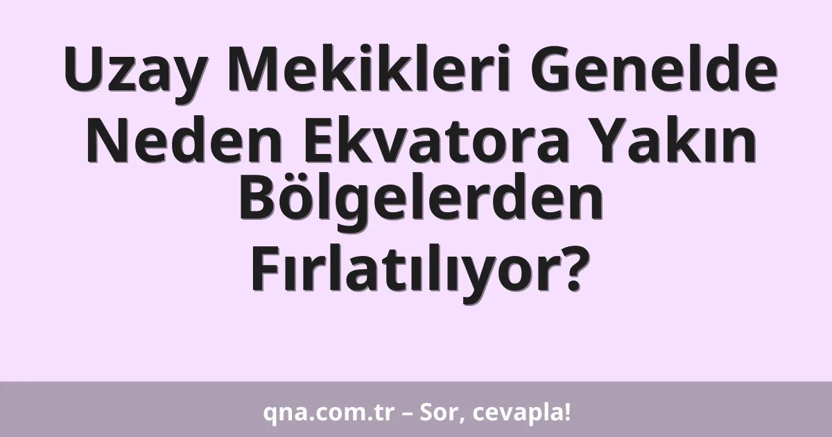 Uzay Mekikleri Genelde Neden Ekvatora Yakın Bölgelerden Fırlatılıyor?