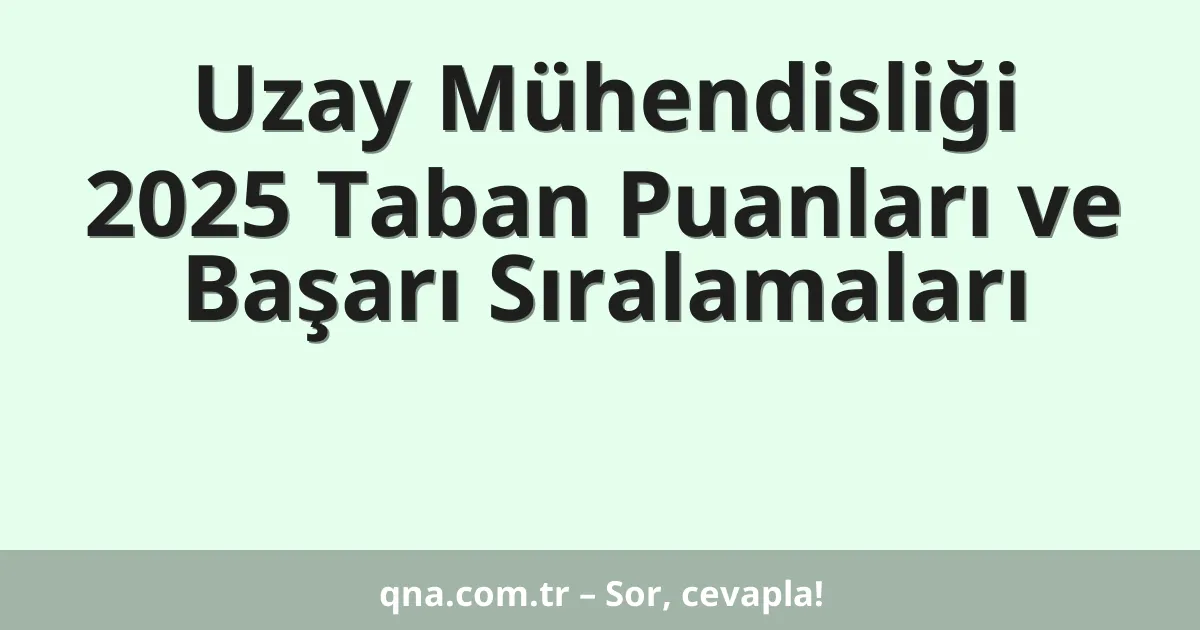Uzay Mühendisliği 2025 Taban Puanları ve Başarı Sıralamaları
