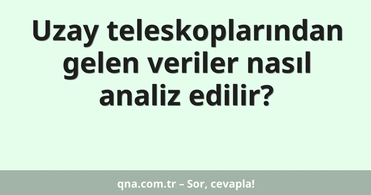 Uzay teleskoplarından gelen veriler nasıl analiz edilir?