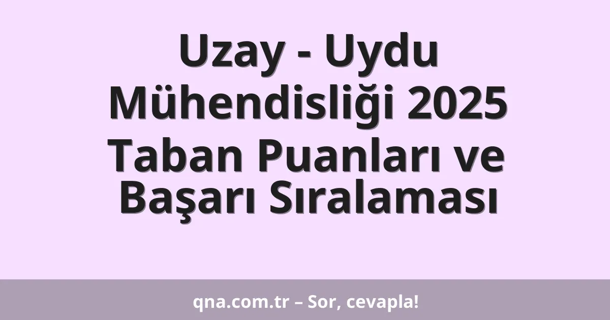 Uzay - Uydu Mühendisliği 2025 Taban Puanları ve Başarı Sıralaması