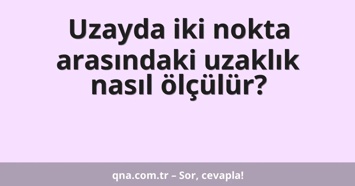 Uzayda iki nokta arasındaki uzaklık nasıl ölçülür?
