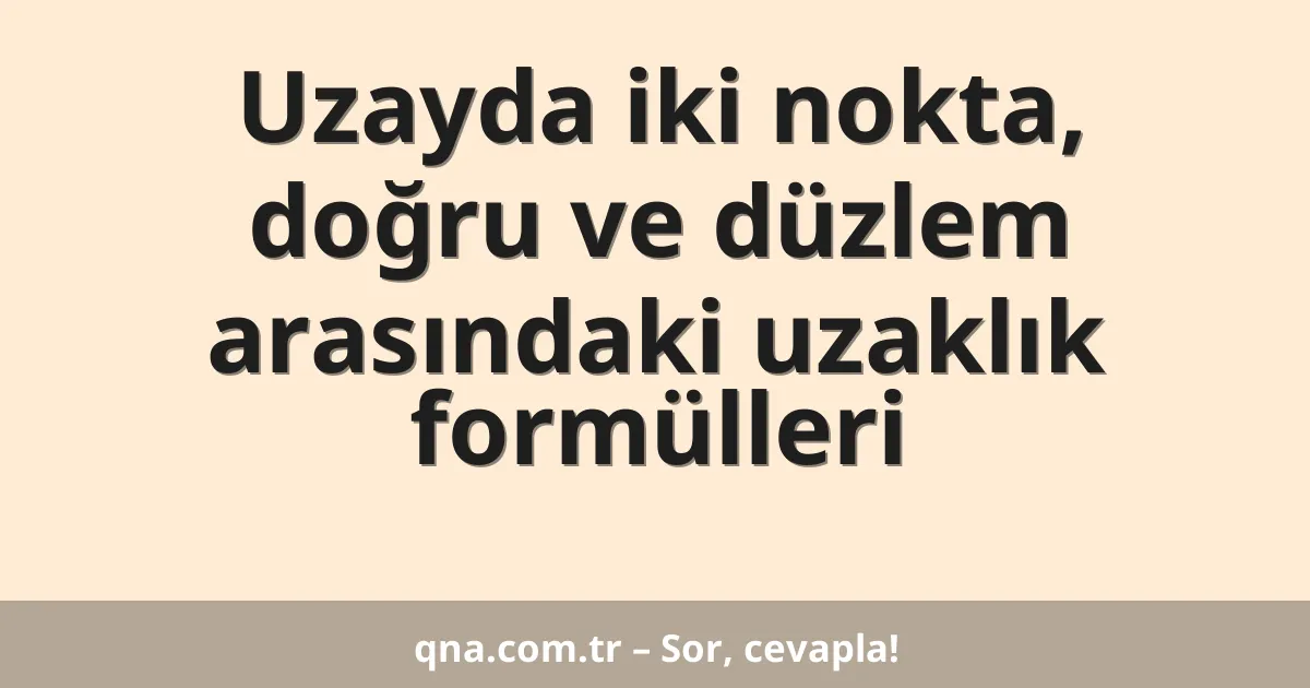 Uzayda iki nokta, doğru ve düzlem arasındaki uzaklık formülleri