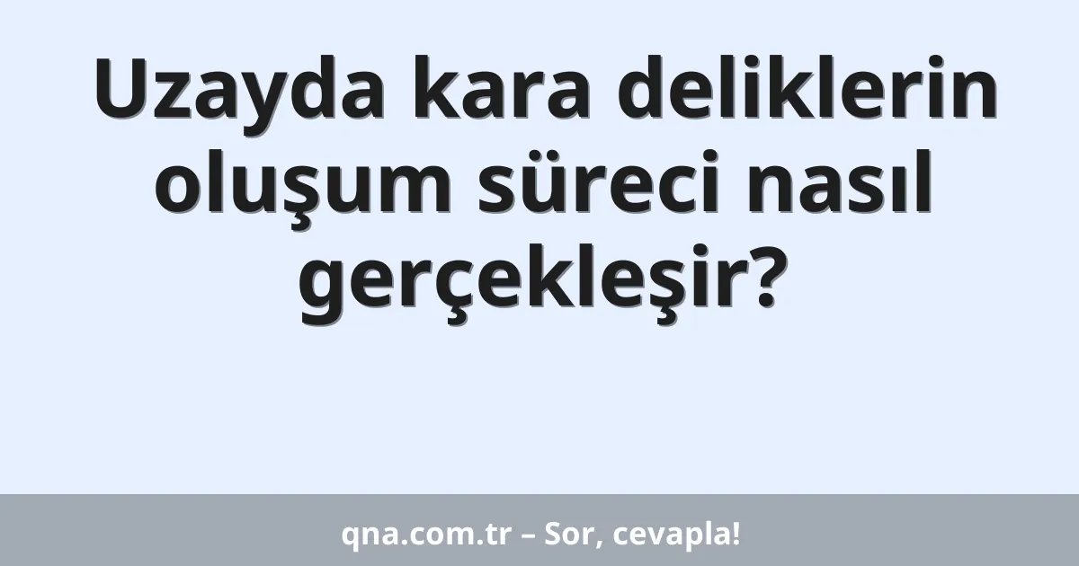 Uzayda kara deliklerin oluşum süreci nasıl gerçekleşir?