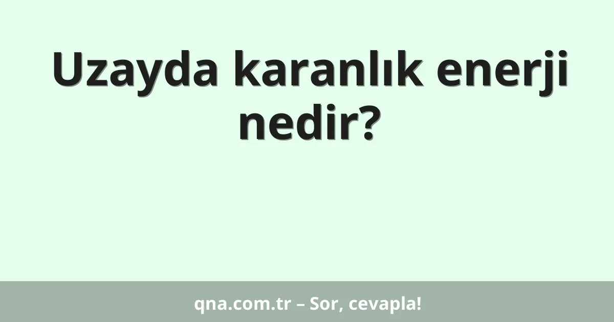 Uzayda karanlık enerji nedir?