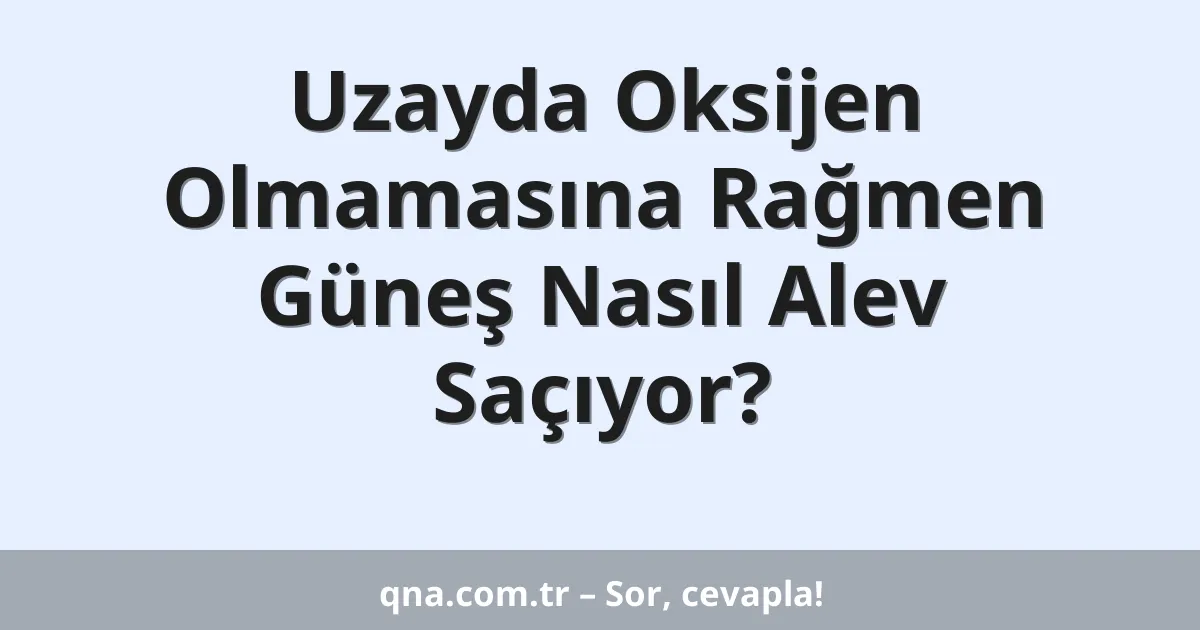 Uzayda Oksijen Olmamasına Rağmen Güneş Nasıl Alev Saçıyor?