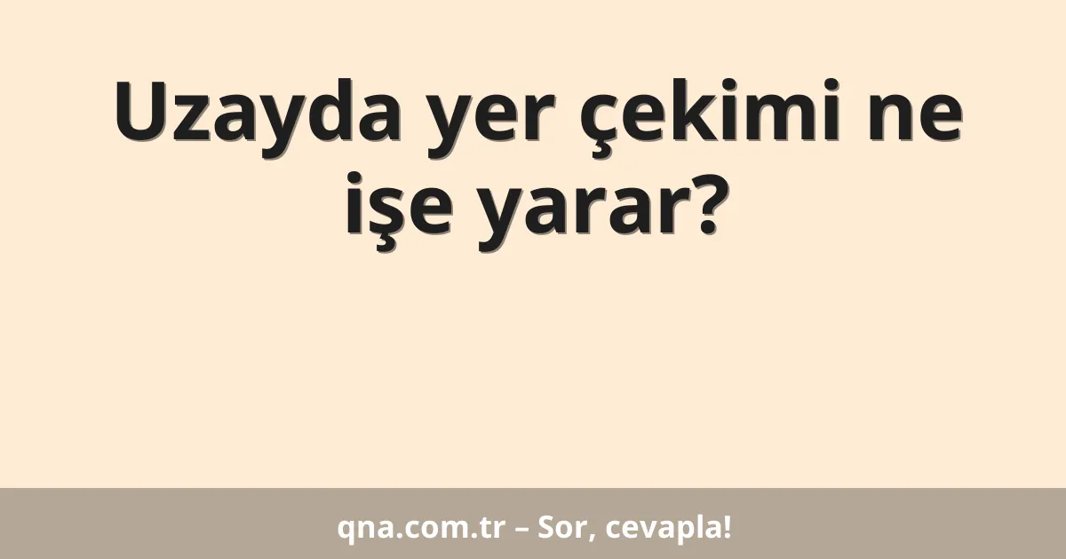 Uzayda yer çekimi ne işe yarar?