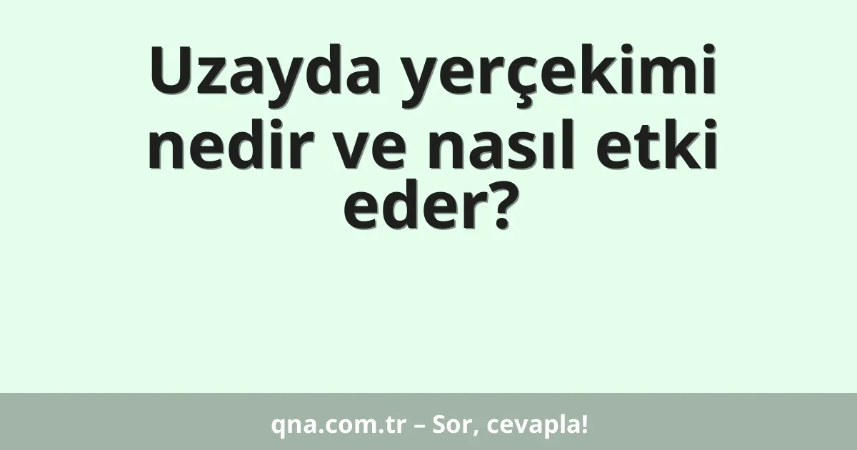 Uzayda yerçekimi nedir ve nasıl etki eder?