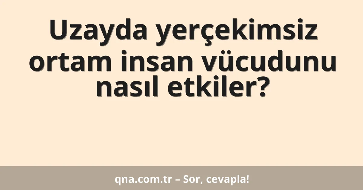 Uzayda yerçekimsiz ortam insan vücudunu nasıl etkiler?