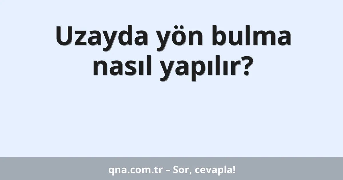 Uzayda yön bulma nasıl yapılır?