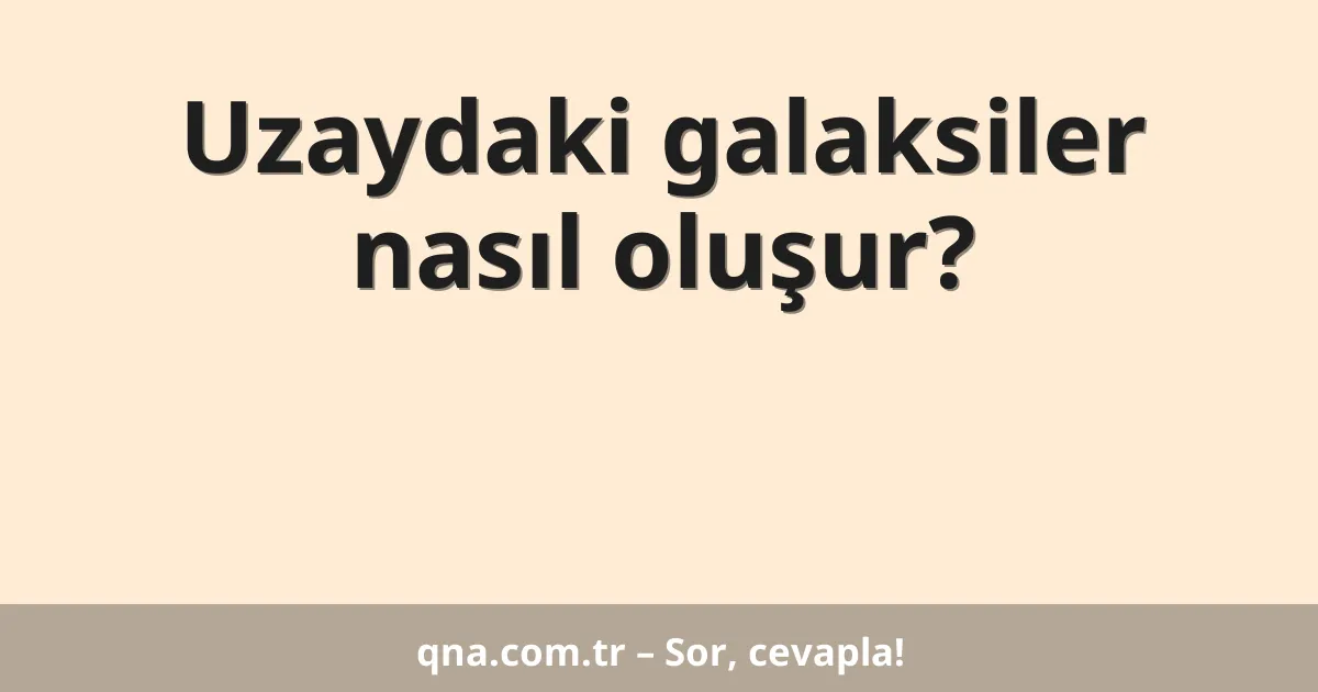Uzaydaki galaksiler nasıl oluşur?