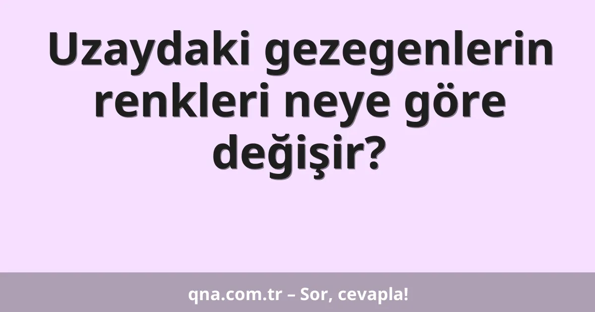Uzaydaki gezegenlerin renkleri neye göre değişir?