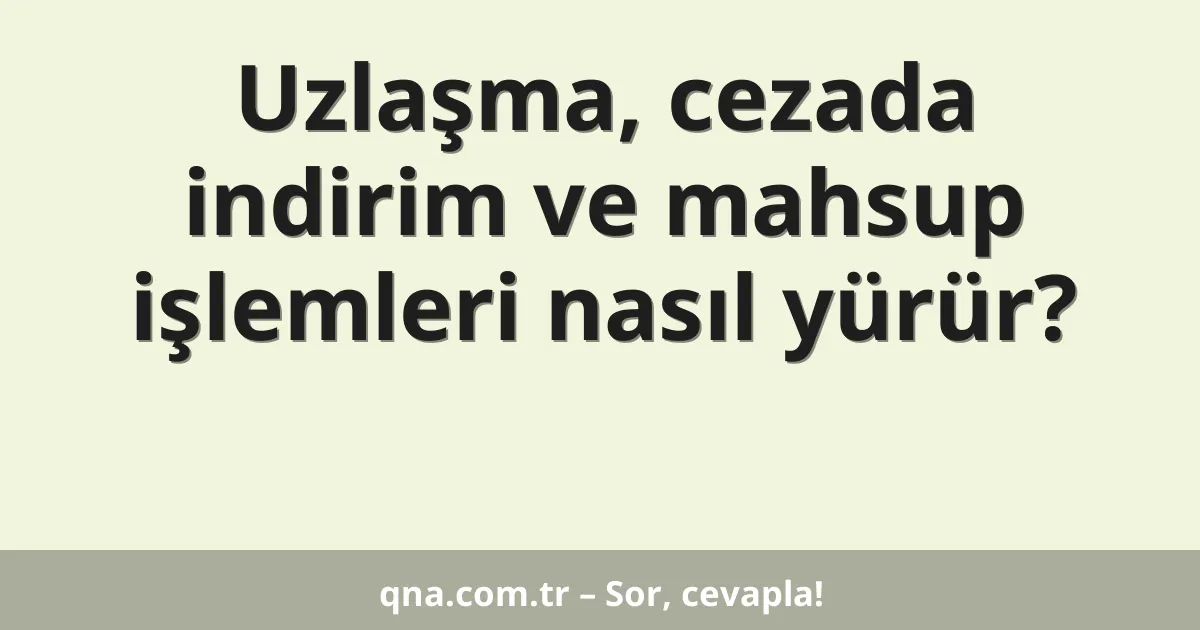 Uzlaşma, cezada indirim ve mahsup işlemleri nasıl yürür?