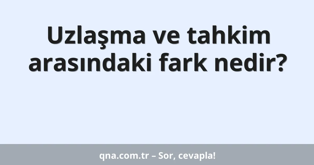 Uzlaşma ve tahkim arasındaki fark nedir?