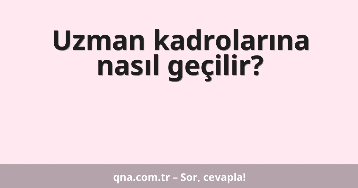 Uzman kadrolarına nasıl geçilir?