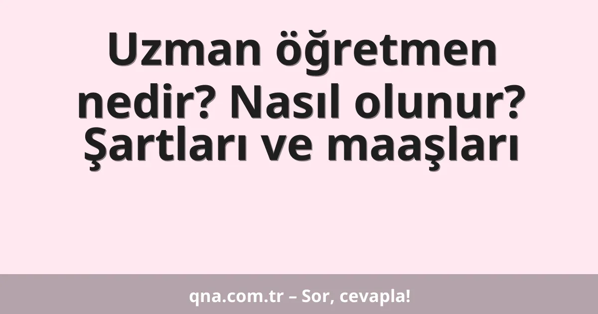 Uzman öğretmen nedir? Nasıl olunur? Şartları ve maaşları