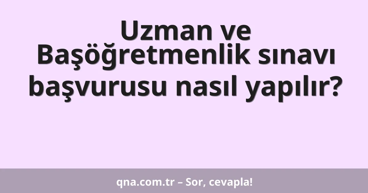 Uzman ve Başöğretmenlik sınavı başvurusu nasıl yapılır?