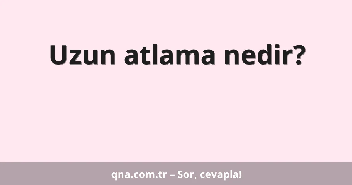 Uzun atlama nedir?