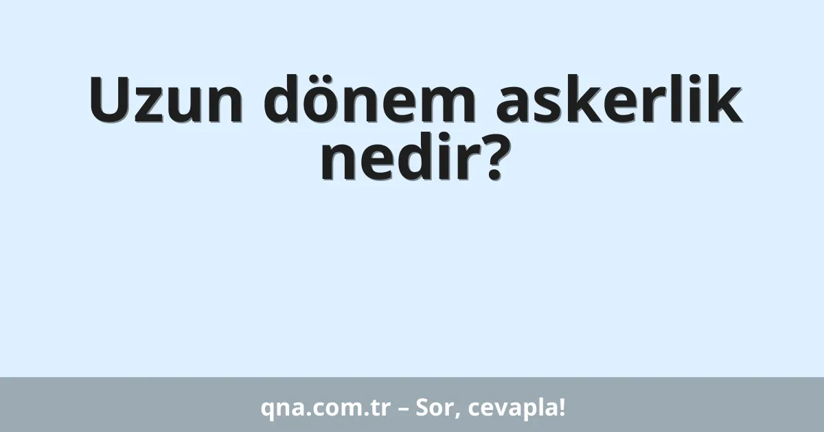 Uzun dönem askerlik nedir?