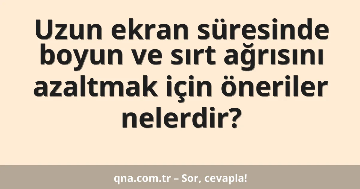 Uzun ekran süresinde boyun ve sırt ağrısını azaltmak için öneriler nelerdir?