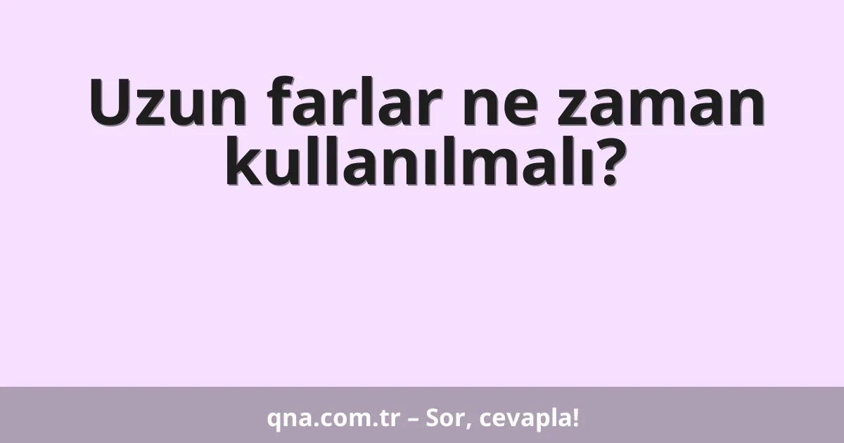 Uzun farlar ne zaman kullanılmalı?