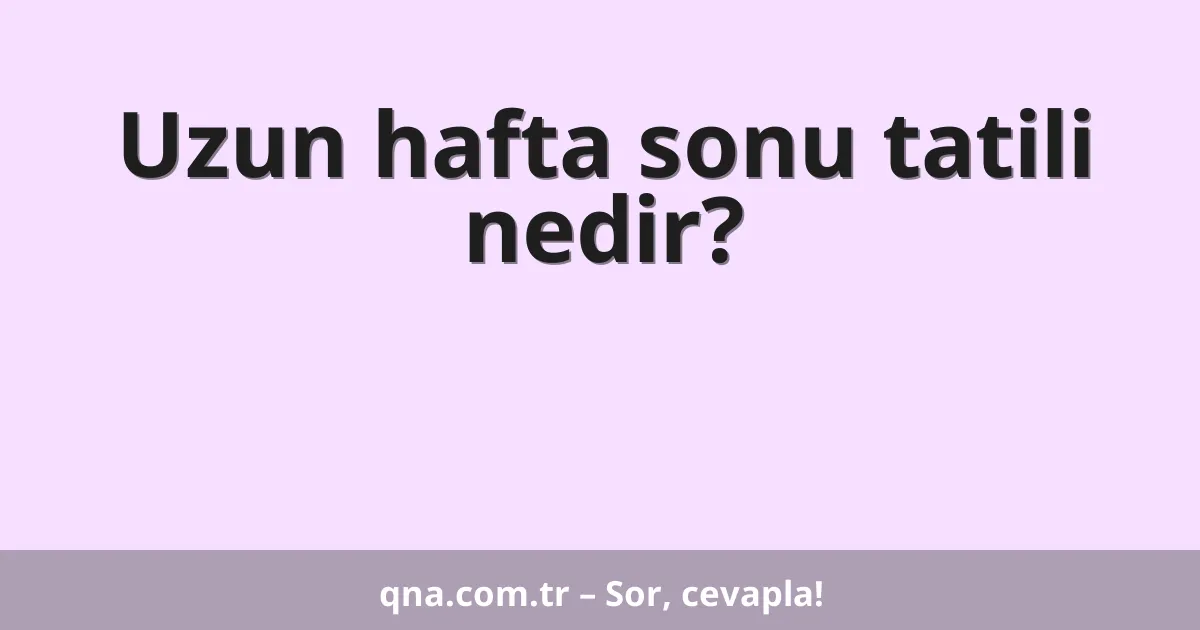 Uzun hafta sonu tatili nedir?