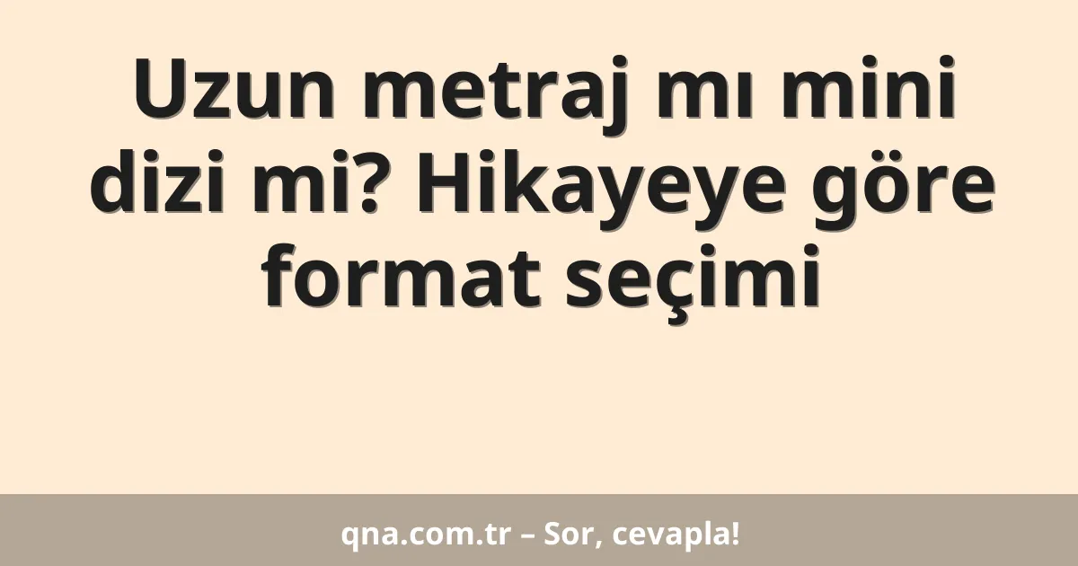 Uzun metraj mı mini dizi mi? Hikayeye göre format seçimi