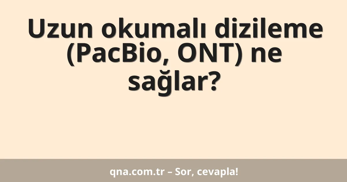 Uzun okumalı dizileme (PacBio, ONT) ne sağlar?