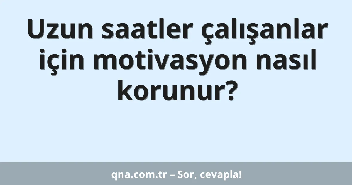 Uzun saatler çalışanlar için motivasyon nasıl korunur?