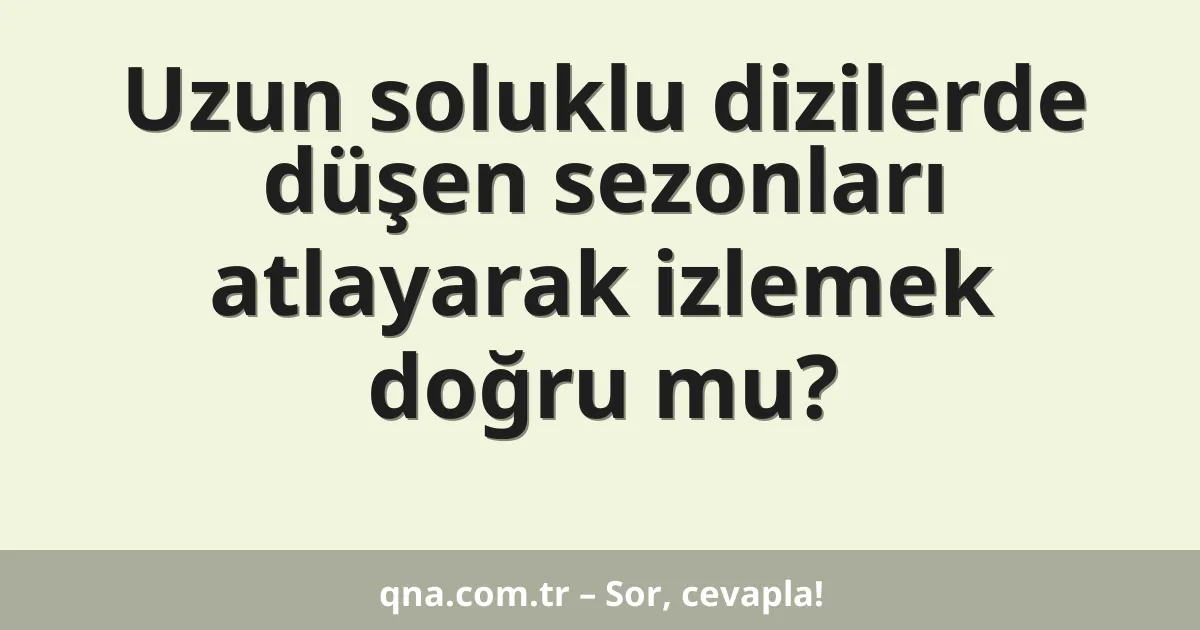 Uzun soluklu dizilerde düşen sezonları atlayarak izlemek doğru mu?