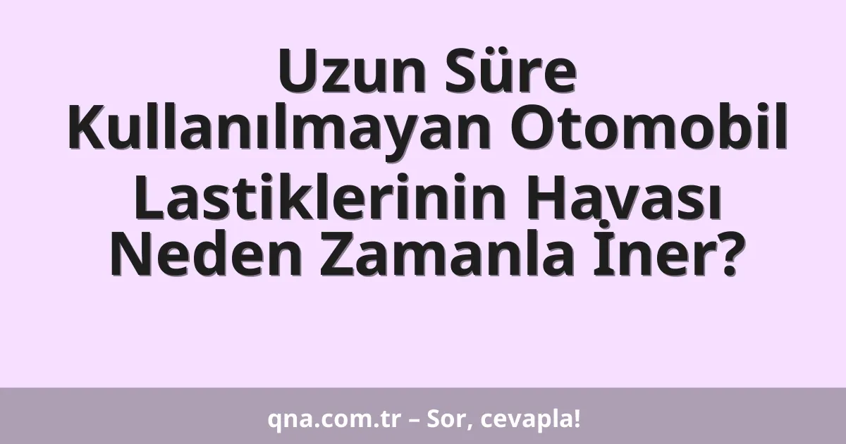 Uzun Süre Kullanılmayan Otomobil Lastiklerinin Havası Neden Zamanla İner?