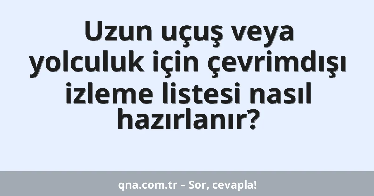 Uzun uçuş veya yolculuk için çevrimdışı izleme listesi nasıl hazırlanır?