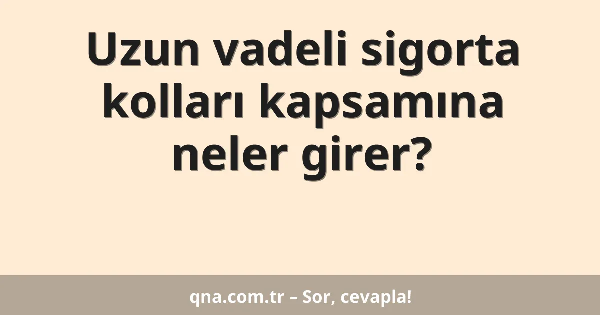 Uzun vadeli sigorta kolları kapsamına neler girer?