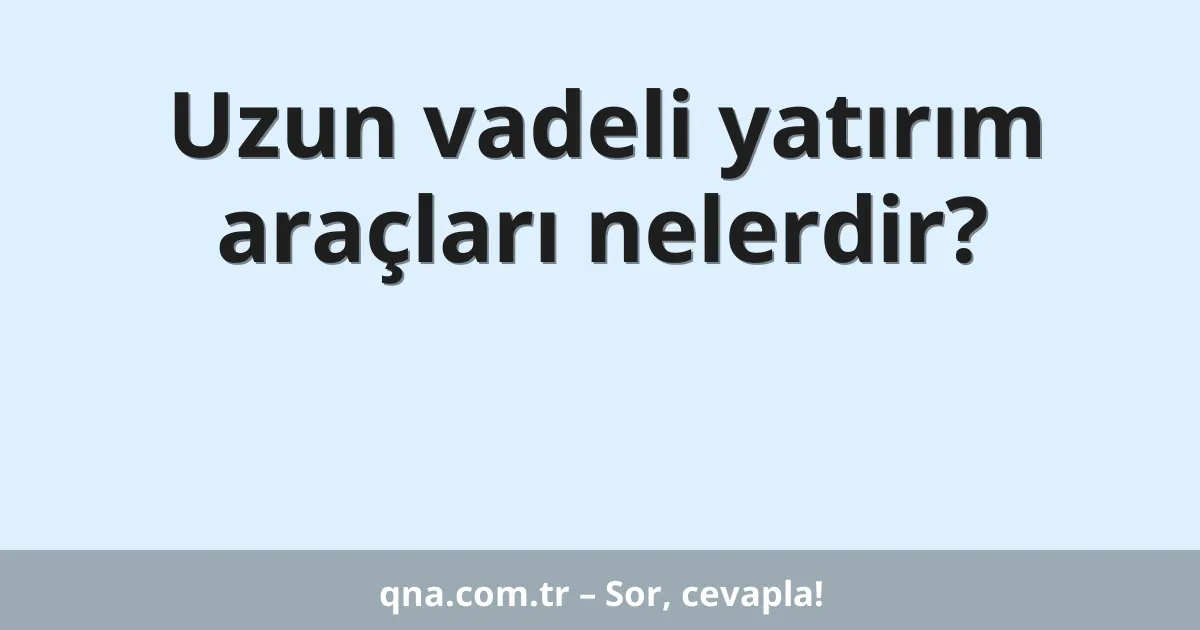 Uzun vadeli yatırım araçları nelerdir?