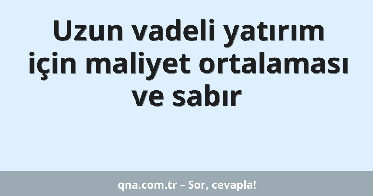 Uzun vadeli yatırım için maliyet ortalaması ve sabır