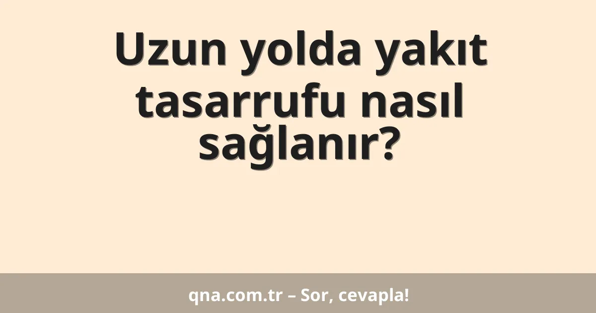 Uzun yolda yakıt tasarrufu nasıl sağlanır?