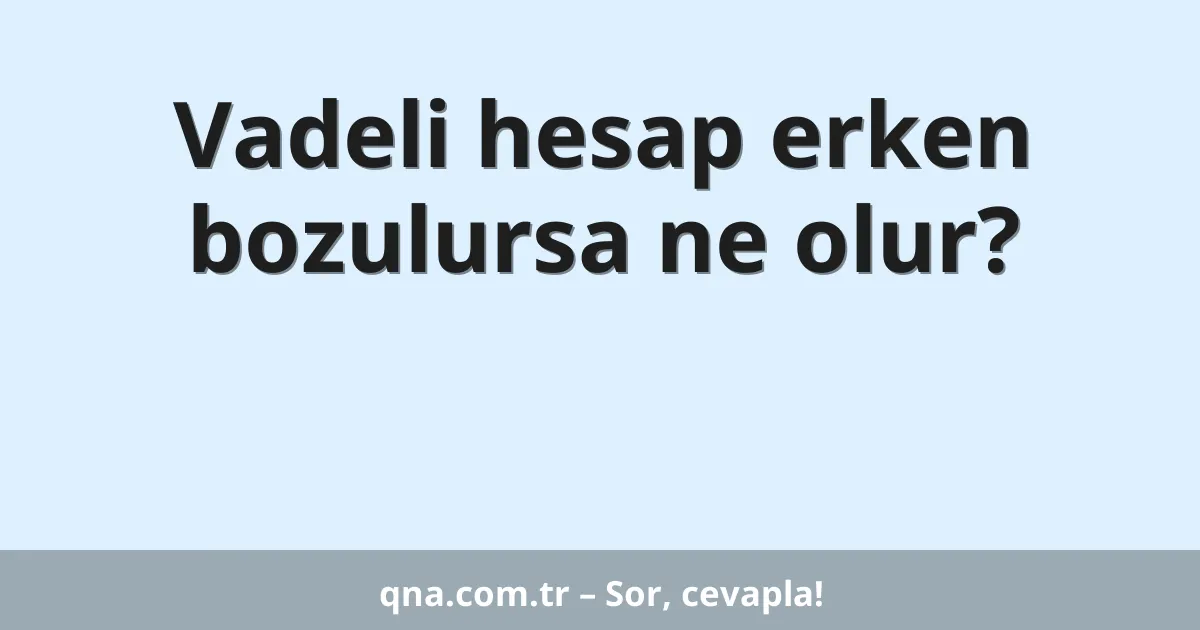 Vadeli hesap erken bozulursa ne olur?