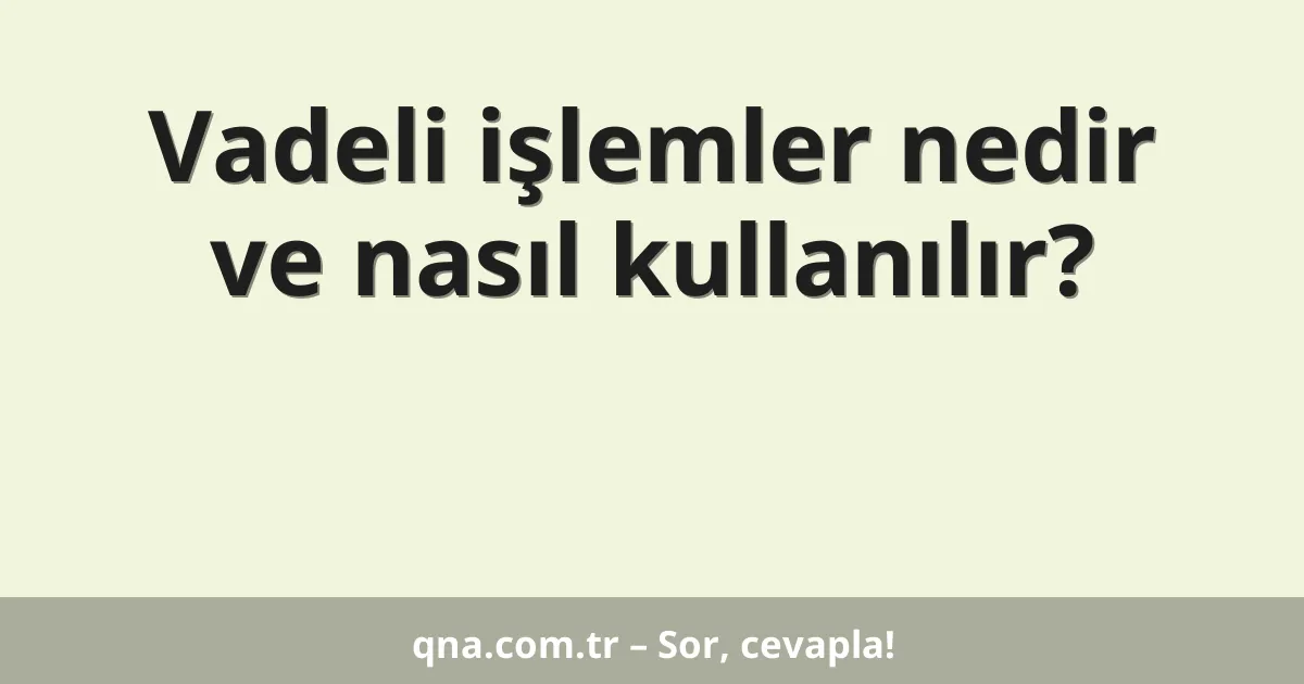 Vadeli işlemler nedir ve nasıl kullanılır?