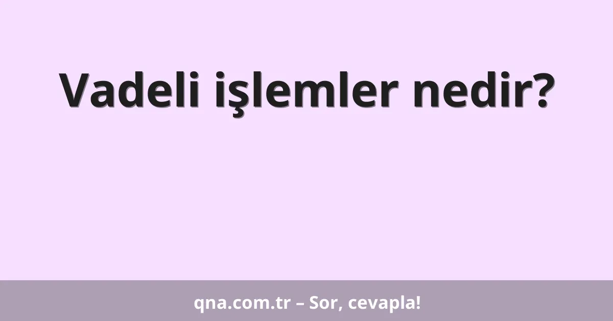 Vadeli işlemler nedir?