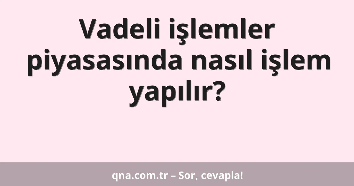 Vadeli işlemler piyasasında nasıl işlem yapılır?