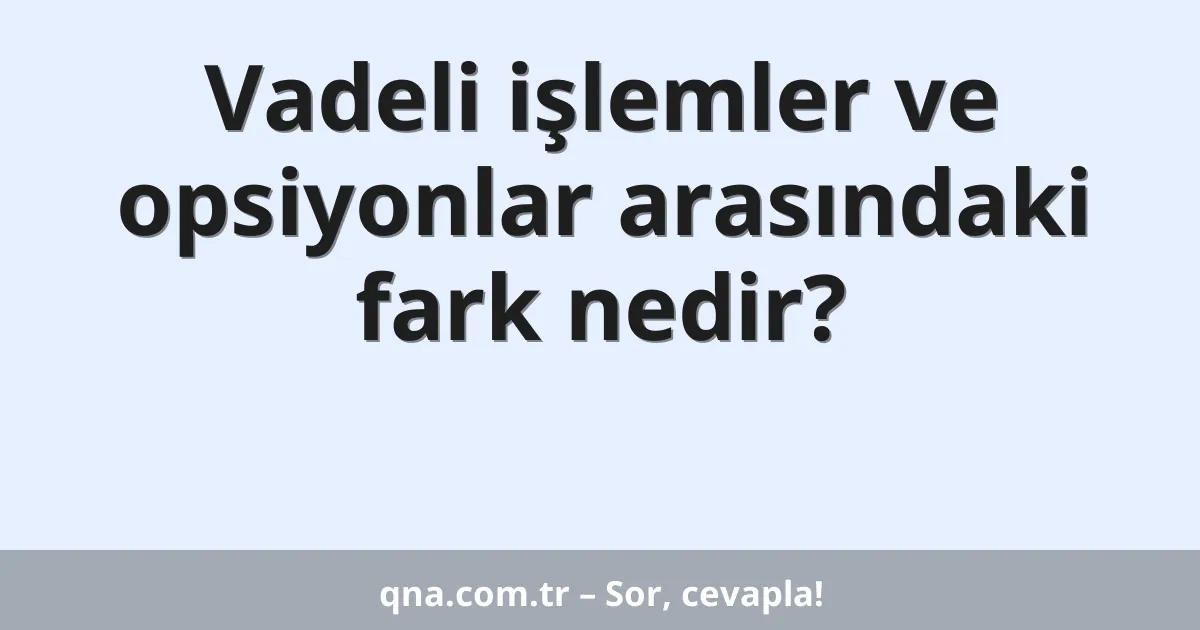 Vadeli işlemler ve opsiyonlar arasındaki fark nedir?