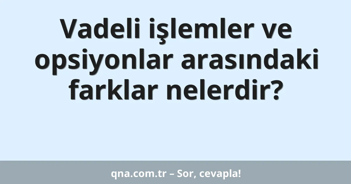 Vadeli işlemler ve opsiyonlar arasındaki farklar nelerdir?