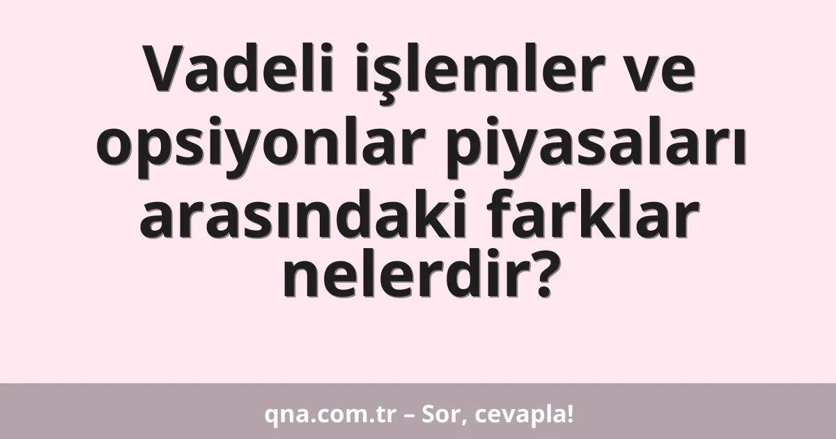 Vadeli işlemler ve opsiyonlar piyasaları arasındaki farklar nelerdir?