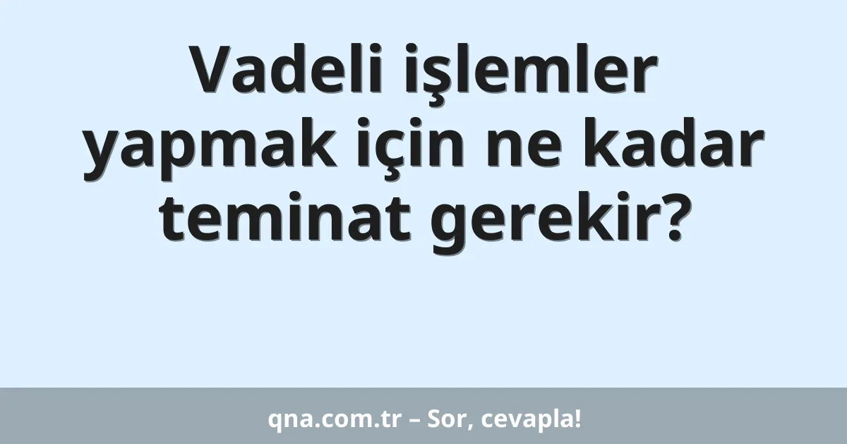 Vadeli işlemler yapmak için ne kadar teminat gerekir?