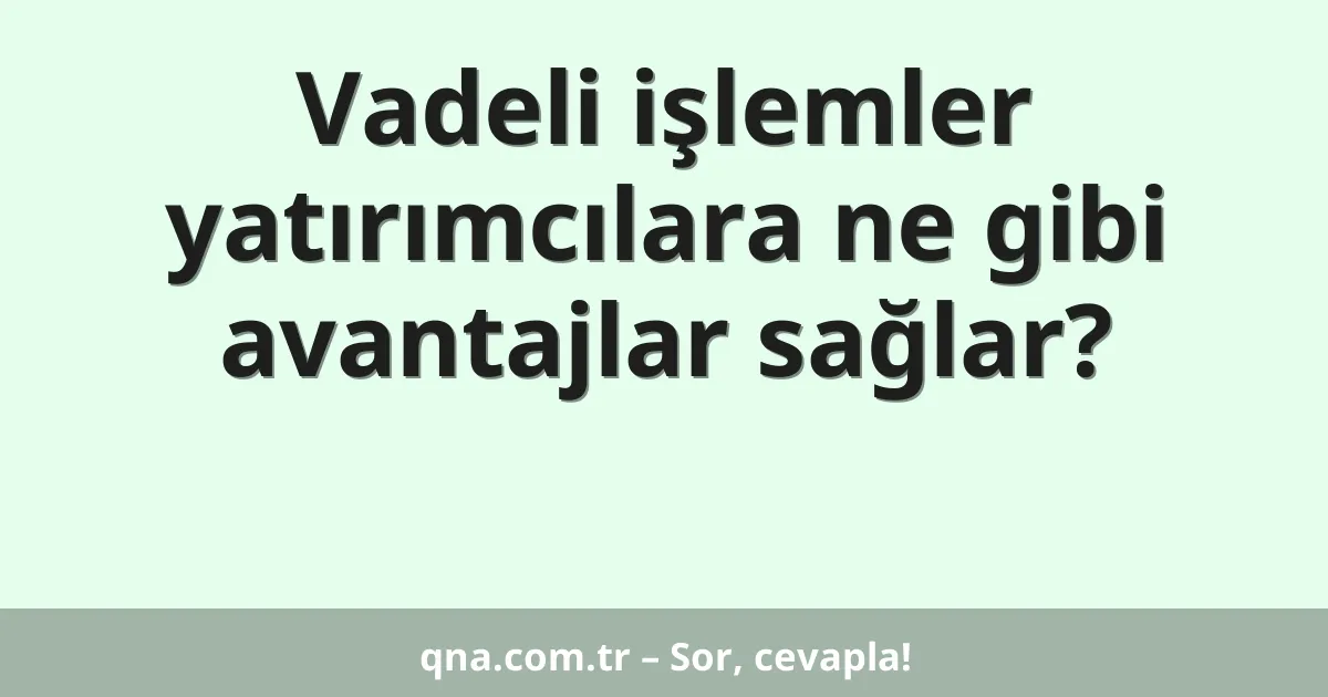 Vadeli işlemler yatırımcılara ne gibi avantajlar sağlar?