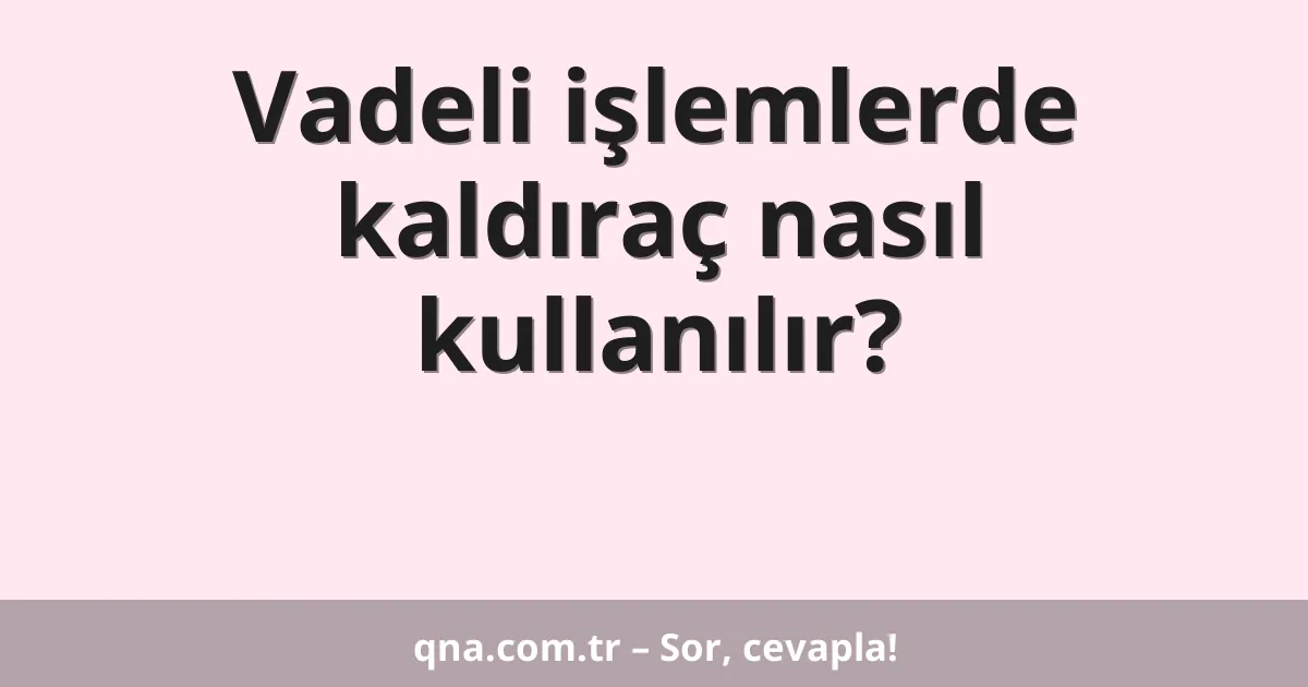 Vadeli işlemlerde kaldıraç nasıl kullanılır?