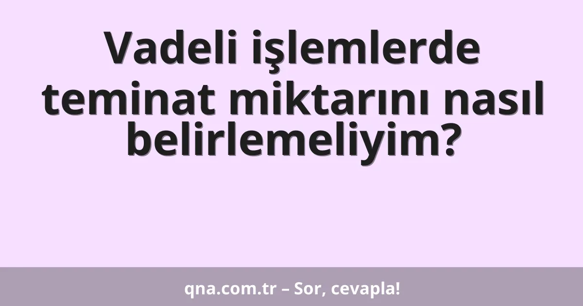 Vadeli işlemlerde teminat miktarını nasıl belirlemeliyim?